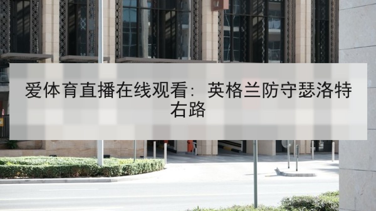 爱体育直播在线观看: 英格兰防守瑟洛特右路 爱体育直播在线观看: 英格兰防守瑟洛特右路