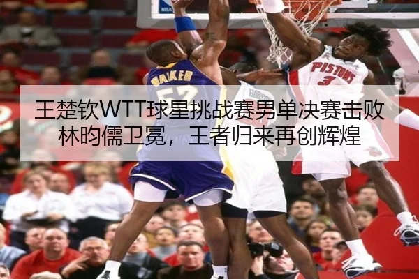 王楚钦WTT球星挑战赛男单决赛击败林昀儒卫冕，王者归来再创辉煌