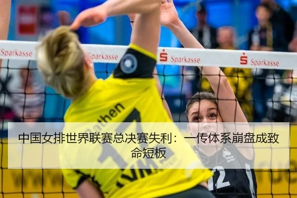 中国女排世界联赛总决赛失利：一传体系崩盘成致命短板
