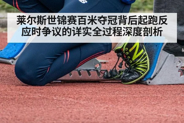 莱尔斯世锦赛百米夺冠背后起跑反应时争议的详实全过程深度剖析