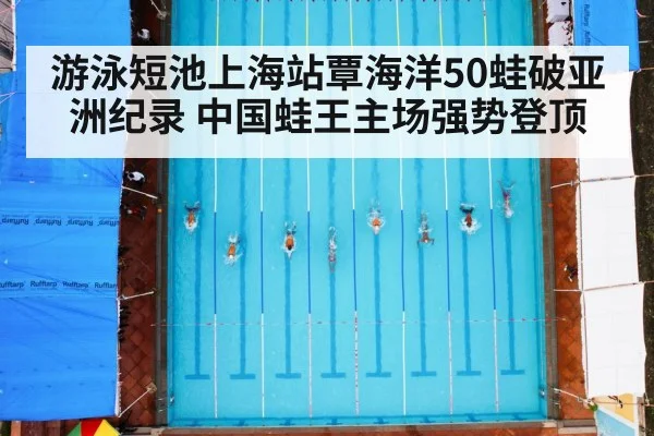 游泳短池上海站覃海洋50蛙破亚洲纪录 中国蛙王主场强势登顶