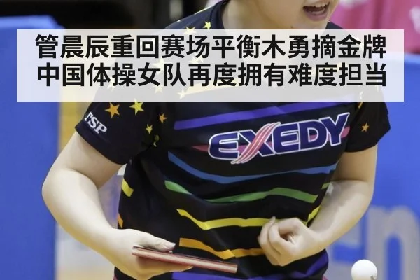 管晨辰重回赛场平衡木勇摘金牌 中国体操女队再度拥有难度担当