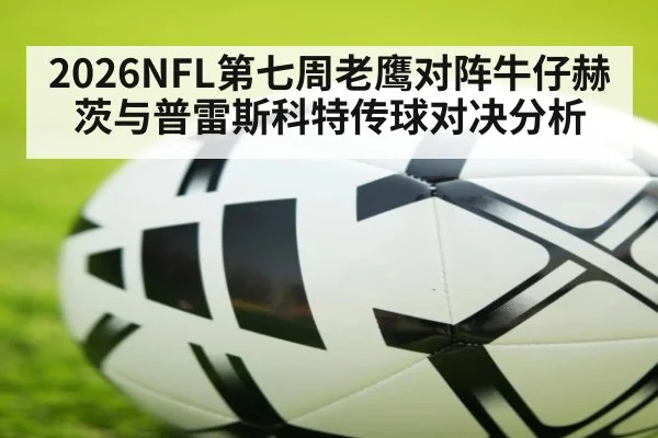 2026NFL第七周老鹰对阵牛仔赫茨与普雷斯科特传球对决分析